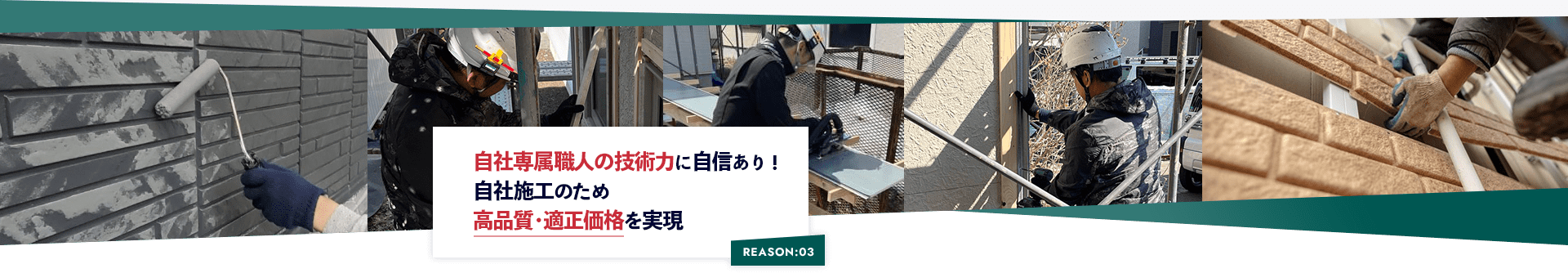 REASON:03 自社専属職人の技術力に自信あり！ 自社施工のため 高品質･適正価格を実現