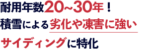耐用年数30~40年！ 積雪による劣化や凍害に強い サイディングに特化