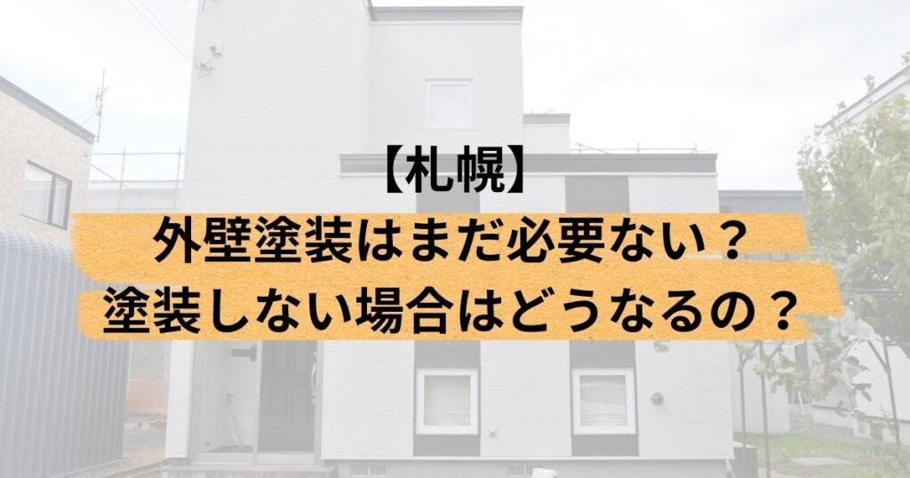 札幌/外壁塗装はまだ必要ない？塗装しない場合はどうなるの？