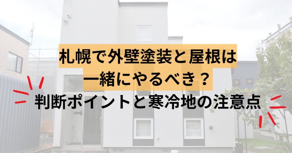 札幌で外壁塗装と屋根は一緒にやるべき？判断ポイントと寒冷地の注意点